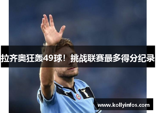 拉齐奥狂轰49球！挑战联赛最多得分纪录