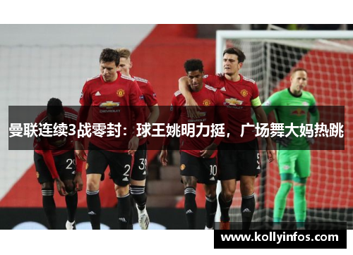 曼联连续3战零封：球王姚明力挺，广场舞大妈热跳