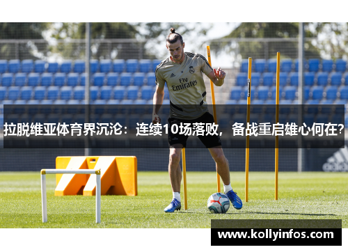 拉脱维亚体育界沉沦：连续10场落败，备战重启雄心何在？