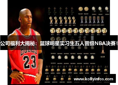 公司福利大揭秘：篮球明星实习生五人晋级NBA决赛！