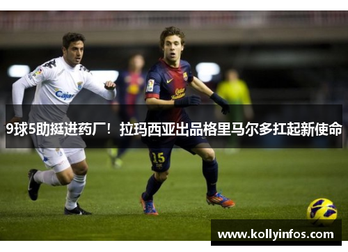 9球5助挺进药厂！拉玛西亚出品格里马尔多扛起新使命